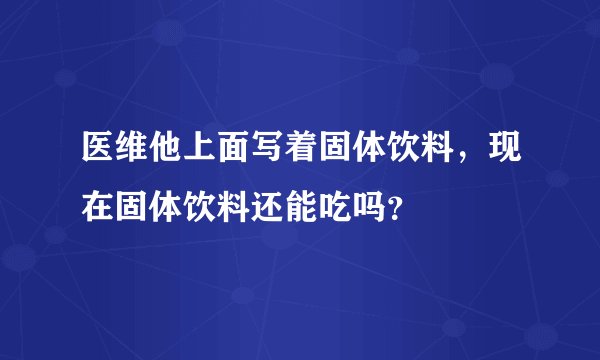 医维他上面写着固体饮料，现在固体饮料还能吃吗？