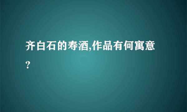 齐白石的寿酒,作品有何寓意？