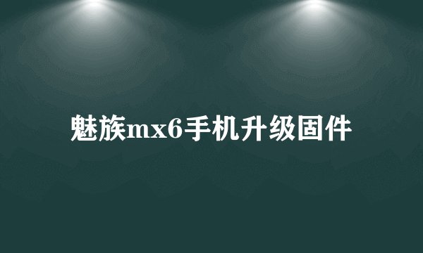 魅族mx6手机升级固件