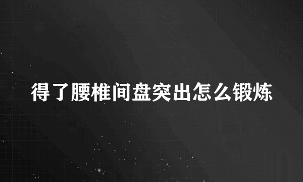 得了腰椎间盘突出怎么锻炼