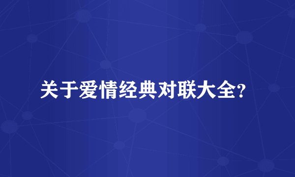 关于爱情经典对联大全？