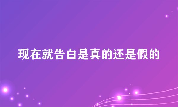 现在就告白是真的还是假的