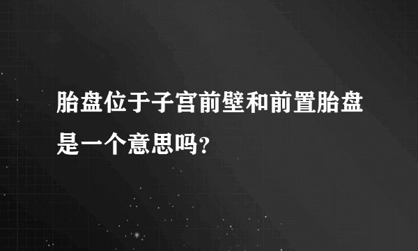胎盘位于子宫前壁和前置胎盘是一个意思吗？