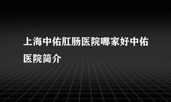 上海中佑肛肠医院哪家好中佑医院简介