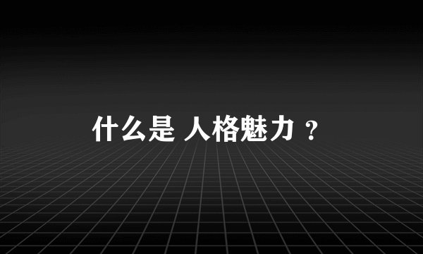 什么是 人格魅力 ？