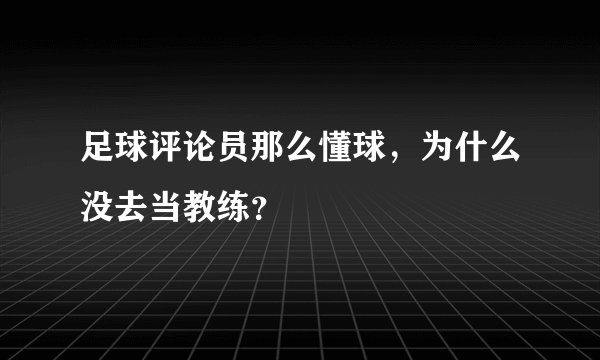 足球评论员那么懂球，为什么没去当教练？