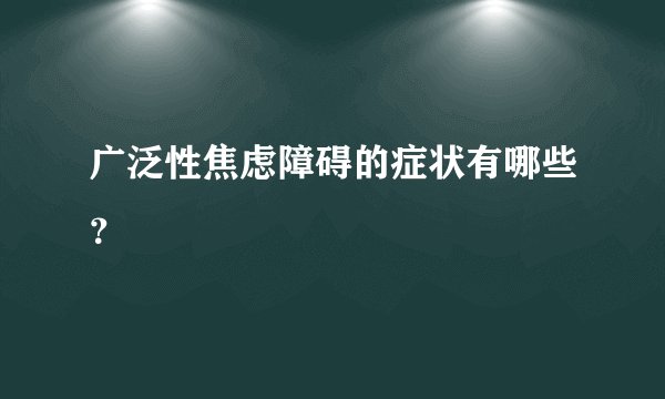 广泛性焦虑障碍的症状有哪些？