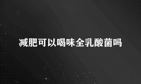 减肥可以喝味全乳酸菌吗