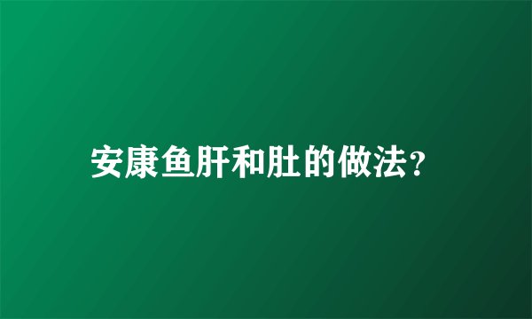 安康鱼肝和肚的做法?