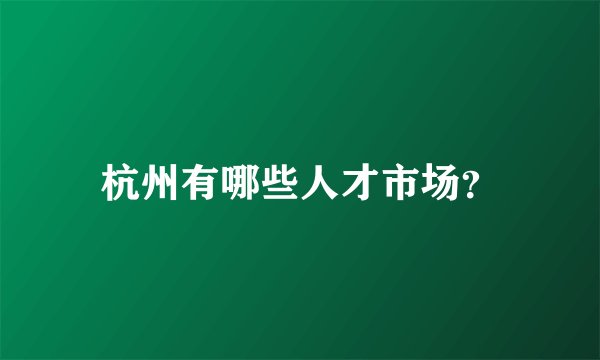杭州有哪些人才市场？