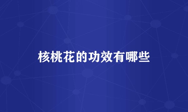 核桃花的功效有哪些