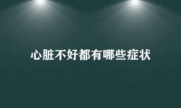 心脏不好都有哪些症状