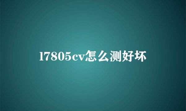 l7805cv怎么测好坏