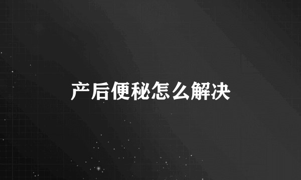 产后便秘怎么解决