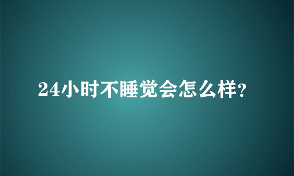 24小时不睡觉会怎么样?
