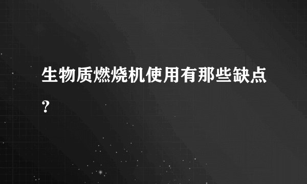 生物质燃烧机使用有那些缺点？