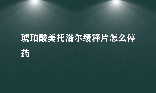 琥珀酸美托洛尔缓释片怎么停药