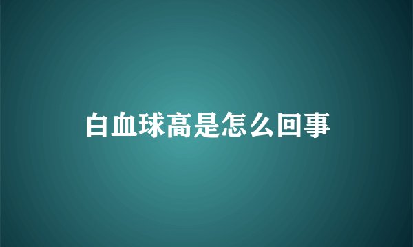 白血球高是怎么回事