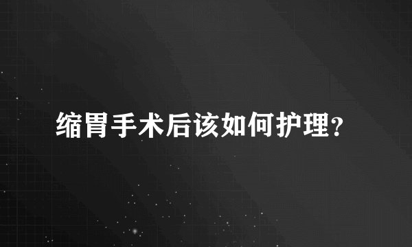 缩胃手术后该如何护理？