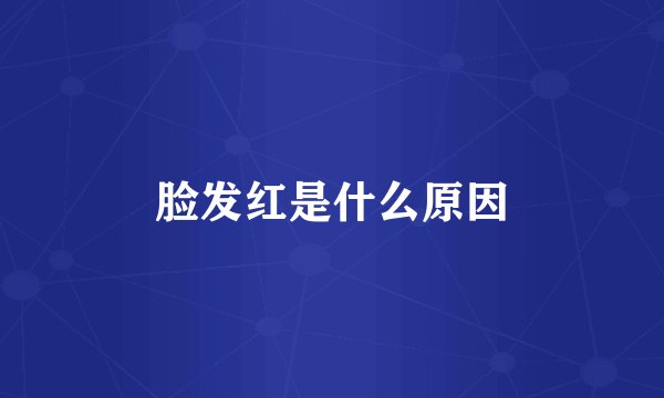 脸发红是什么原因