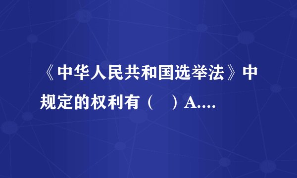《中华人民共和国选举法》中规定的权利有（  ）A.人身自由权和健康权B.文化权利和受教育权C.选举权和被选举权D.平等权和知情权