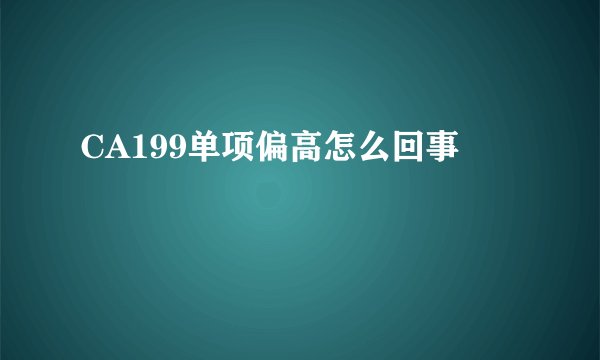 CA199单项偏高怎么回事