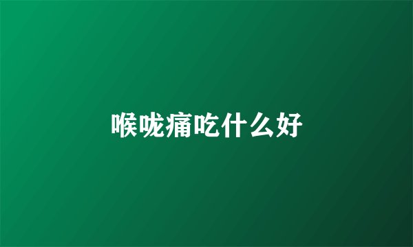 喉咙痛吃什么好