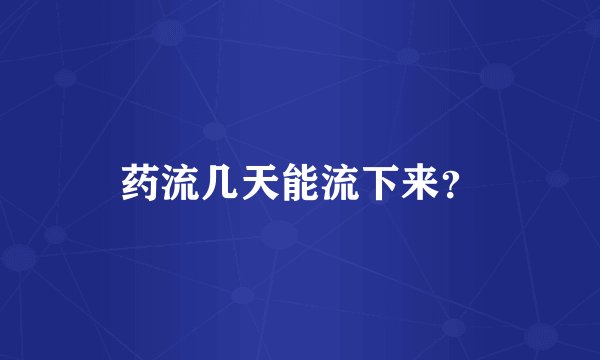 药流几天能流下来？