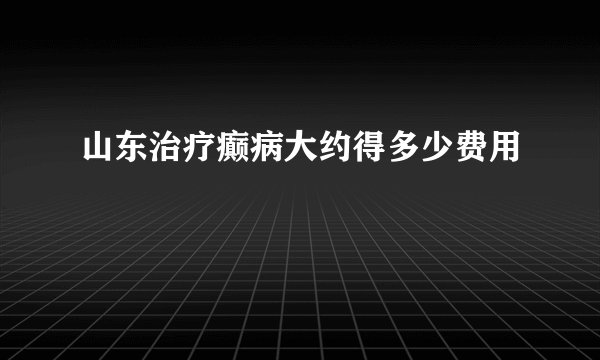 山东治疗癫病大约得多少费用