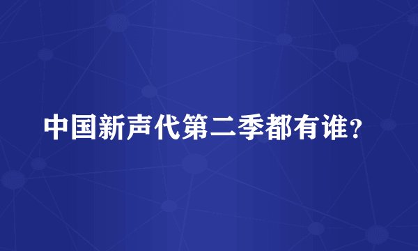 中国新声代第二季都有谁？
