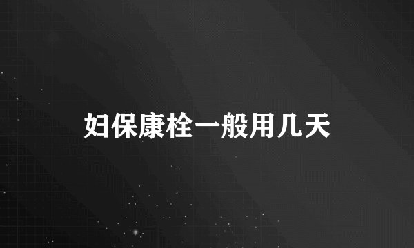 妇保康栓一般用几天