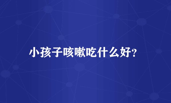 小孩子咳嗽吃什么好？