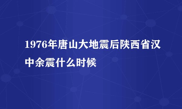 1976年唐山大地震后陕西省汉中余震什么时候