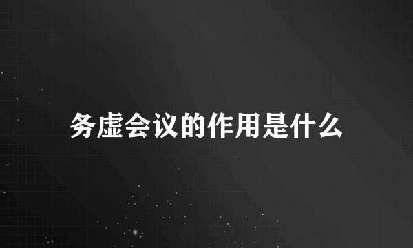 务虚会议的作用是什么