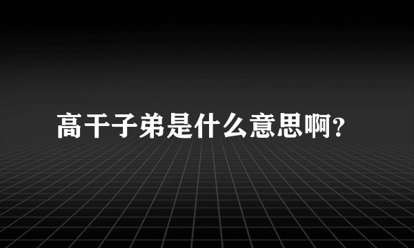 高干子弟是什么意思啊？