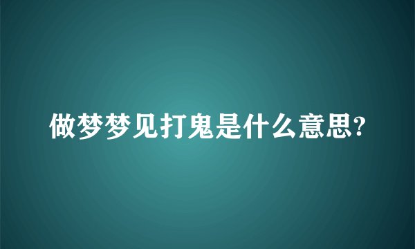 做梦梦见打鬼是什么意思?