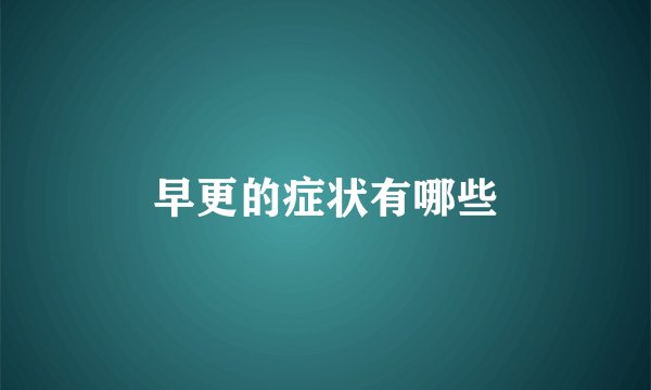 早更的症状有哪些