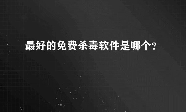 最好的免费杀毒软件是哪个？