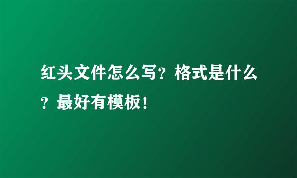 红头文件怎么写？格式是什么？最好有模板！