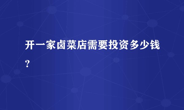开一家卤菜店需要投资多少钱?