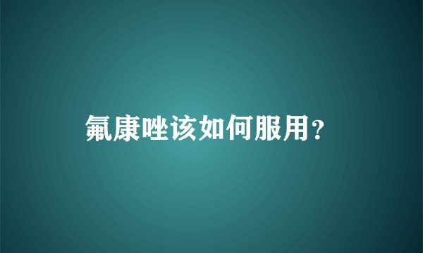 氟康唑该如何服用？