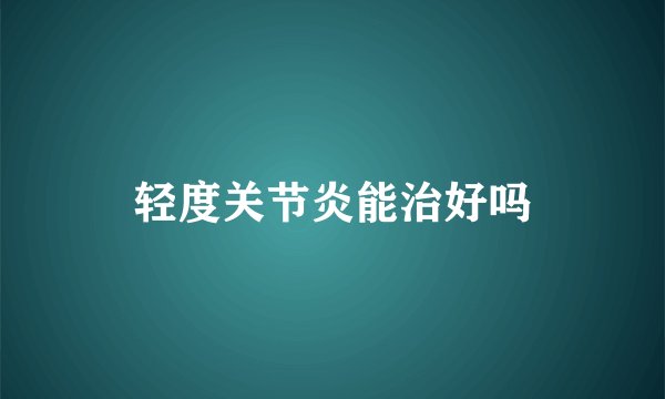 轻度关节炎能治好吗