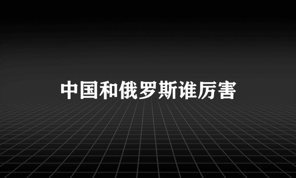 中国和俄罗斯谁厉害