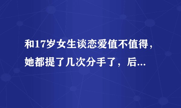 和17岁女生谈恋爱值不值得,她都提了几次分手了,后面就分了,可是心里还是有点难受