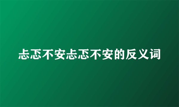 忐忑不安忐忑不安的反义词