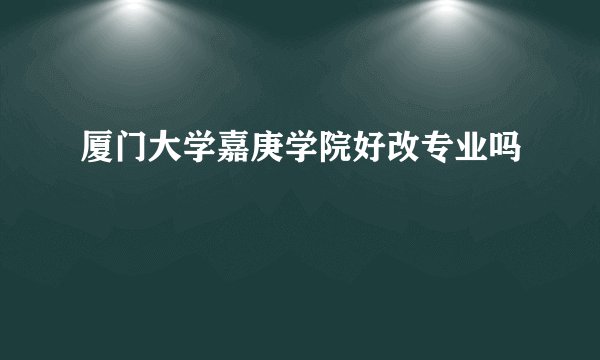 厦门大学嘉庚学院好改专业吗