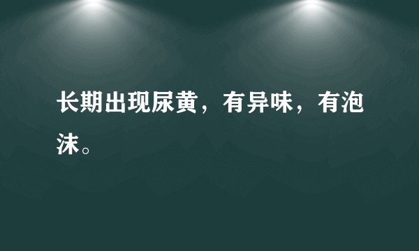 长期出现尿黄，有异味，有泡沫。