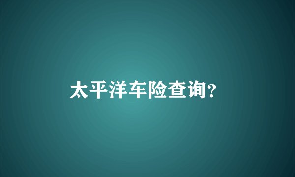 太平洋车险查询？