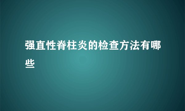 强直性脊柱炎的检查方法有哪些