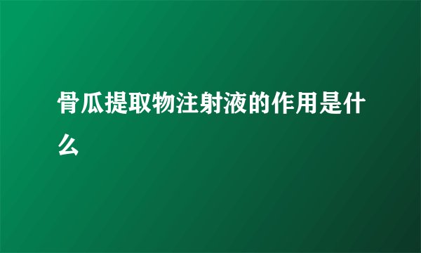 骨瓜提取物注射液的作用是什么